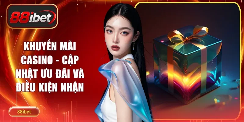 Khuyến Mãi Casino - Cập Nhật Ưu Đãi Và Điều Kiện Nhận