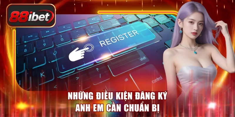 Những điều kiện đăng ký anh em cần chuẩn bị